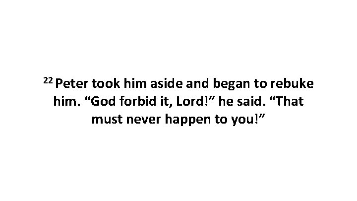 22 Peter took him aside and began to rebuke him. “God forbid it, Lord!”