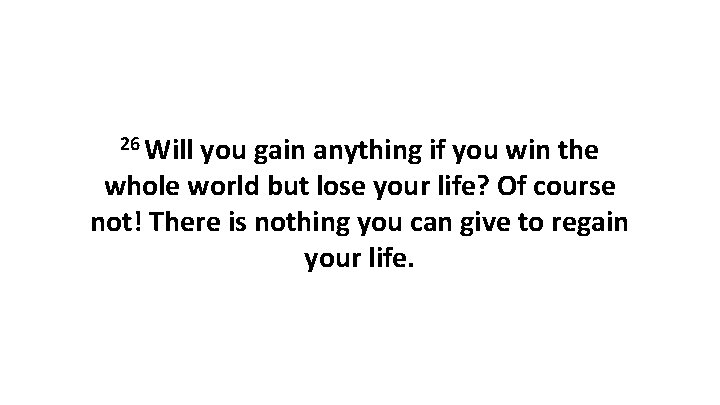 26 Will you gain anything if you win the whole world but lose your