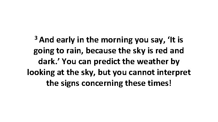 3 And early in the morning you say, ‘It is going to rain, because