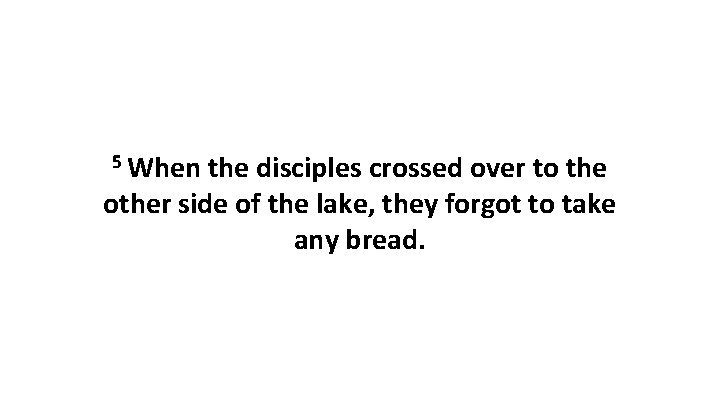 5 When the disciples crossed over to the other side of the lake, they