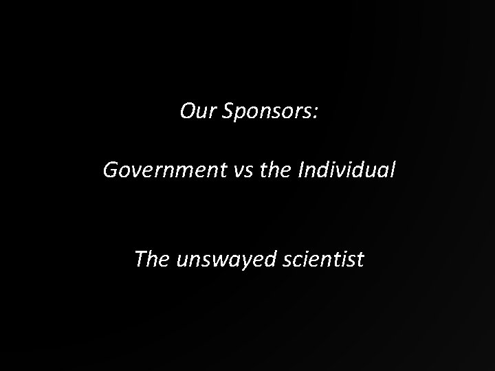 Our Sponsors: Government vs the Individual The unswayed scientist 