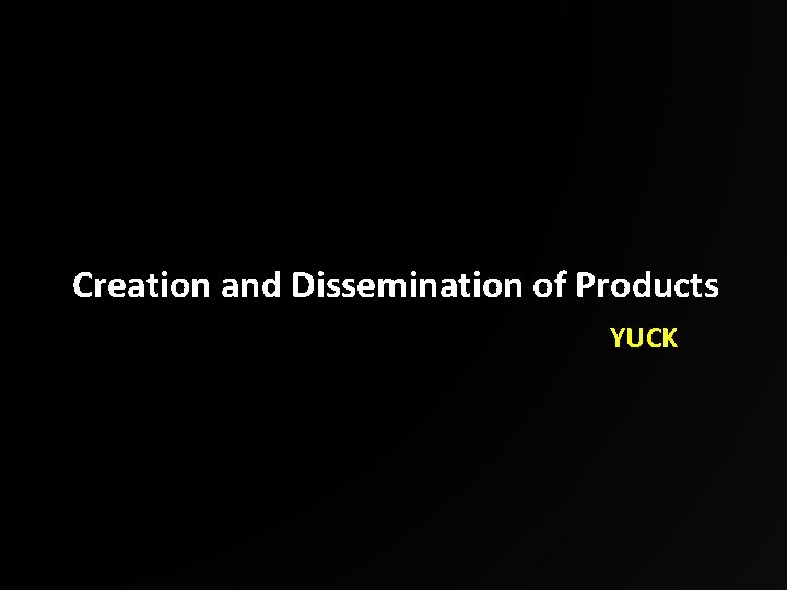 Creation and Dissemination of Products YUCK 