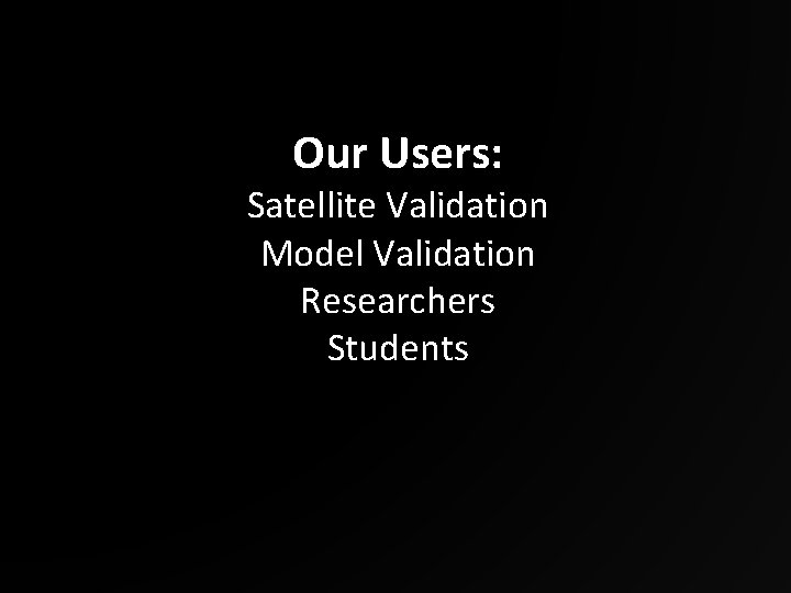 Our Users: Satellite Validation Model Validation Researchers Students 