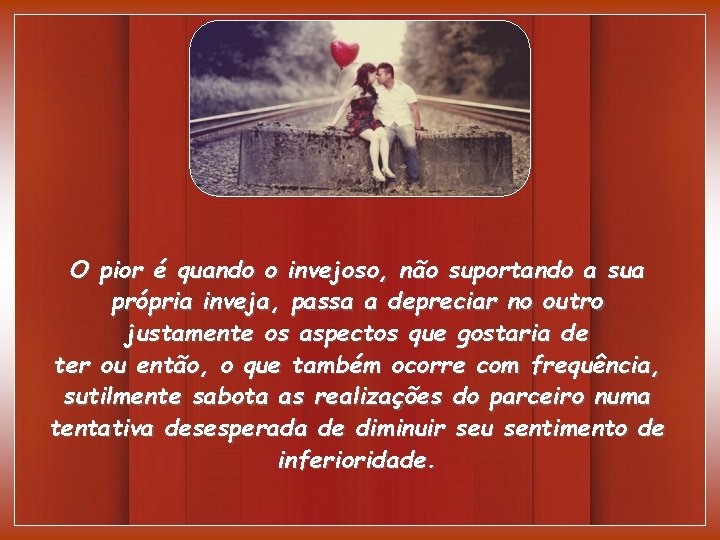 O pior é quando o invejoso, não suportando a sua própria inveja, passa a