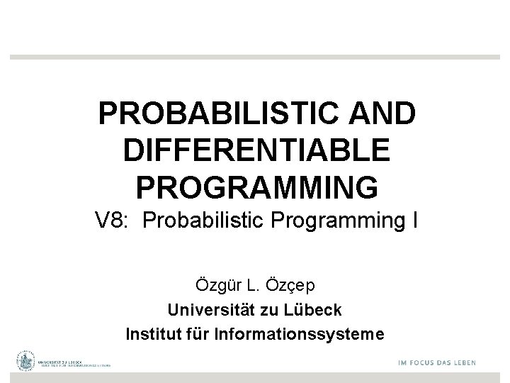 PROBABILISTIC AND DIFFERENTIABLE PROGRAMMING V 8: Probabilistic Programming I Özgür L. Özçep Universität zu