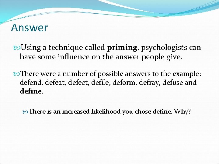 Answer Using a technique called priming, psychologists can have some influence on the answer