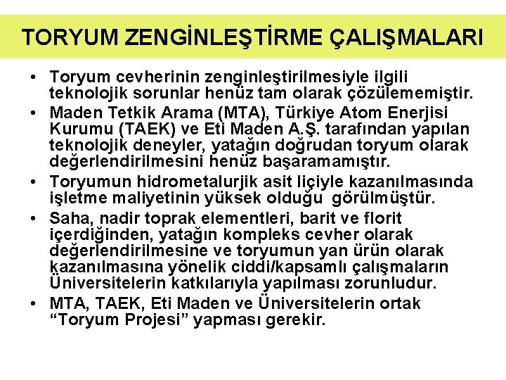 TORYUM ZENGİNLEŞTİRME ÇALIŞMALARI • Toryum cevherinin zenginleştirilmesiyle ilgili teknolojik sorunlar henüz tam olarak çözülememiştir. TORYUM ZENGİNLEŞTİRME ÇALIŞMALARI • Toryum cevherinin zenginleştirilmesiyle ilgili teknolojik sorunlar henüz tam olarak çözülememiştir.