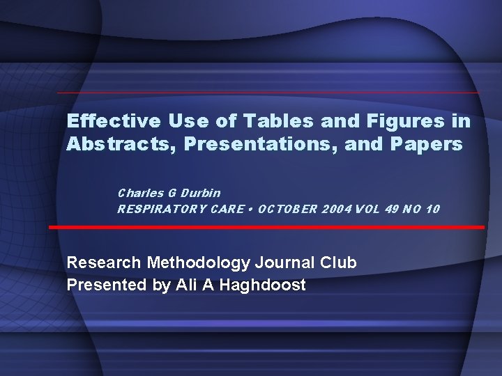 Effective Use of Tables and Figures in Abstracts, Presentations, and Papers Charles G Durbin