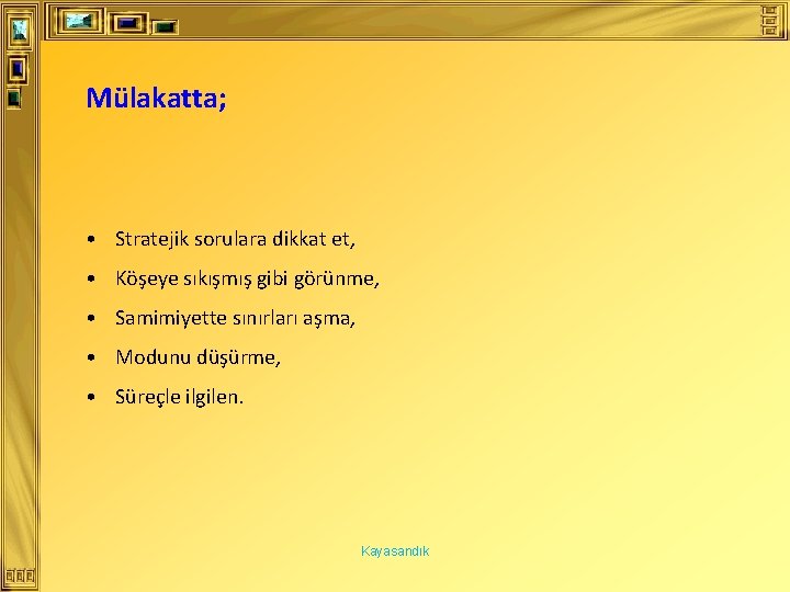 Mülakatta; • Stratejik sorulara dikkat et, • Köşeye sıkışmış gibi görünme, • Samimiyette sınırları