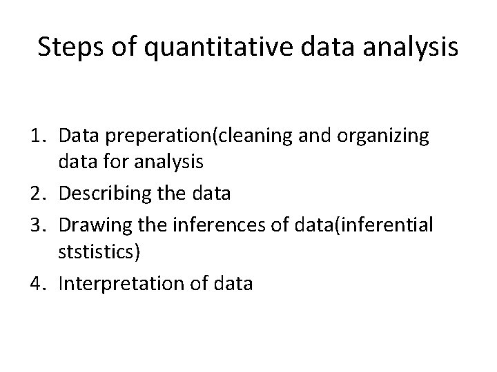 Steps of quantitative data analysis 1. Data preperation(cleaning and organizing data for analysis 2.