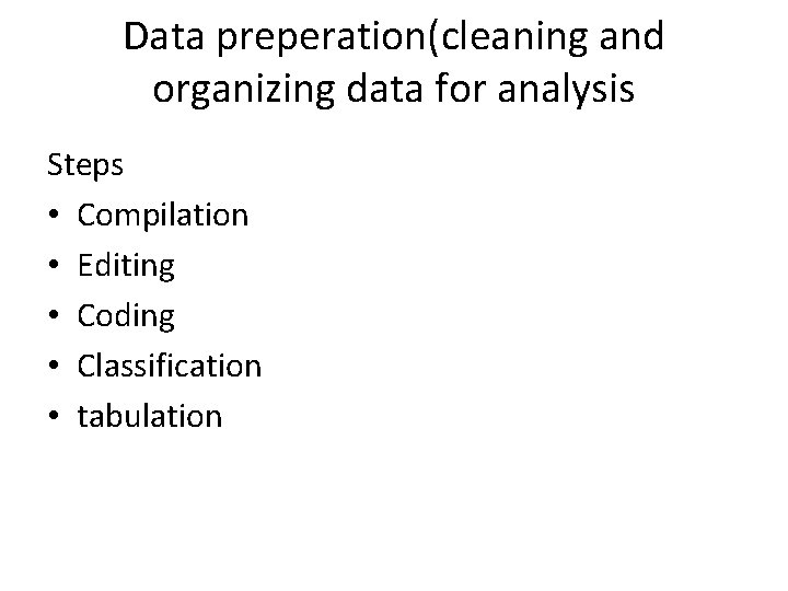 Data preperation(cleaning and organizing data for analysis Steps • Compilation • Editing • Coding