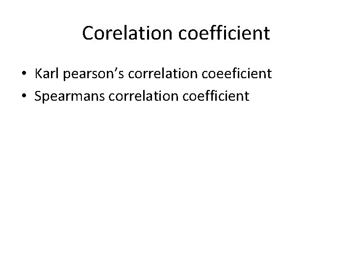 Corelation coefficient • Karl pearson’s correlation coeeficient • Spearmans correlation coefficient 