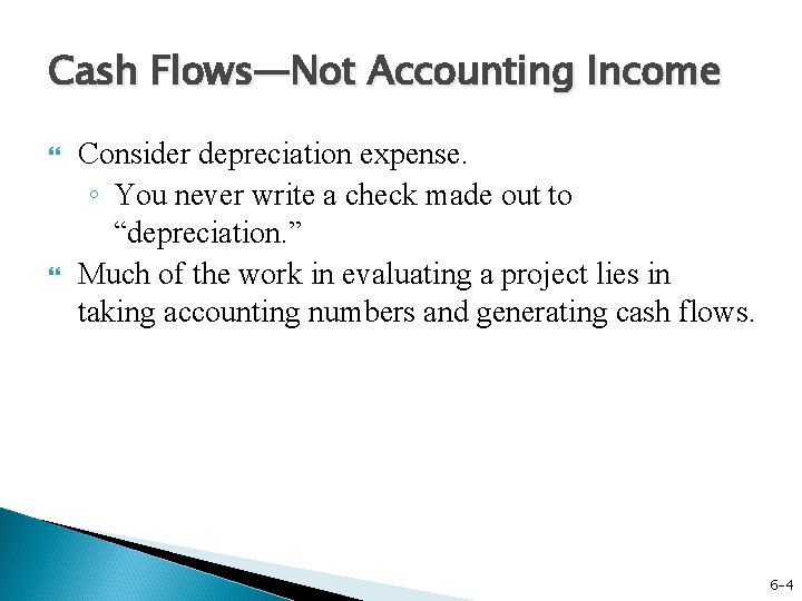 Cash Flows—Not Accounting Income Consider depreciation expense. ◦ You never write a check made