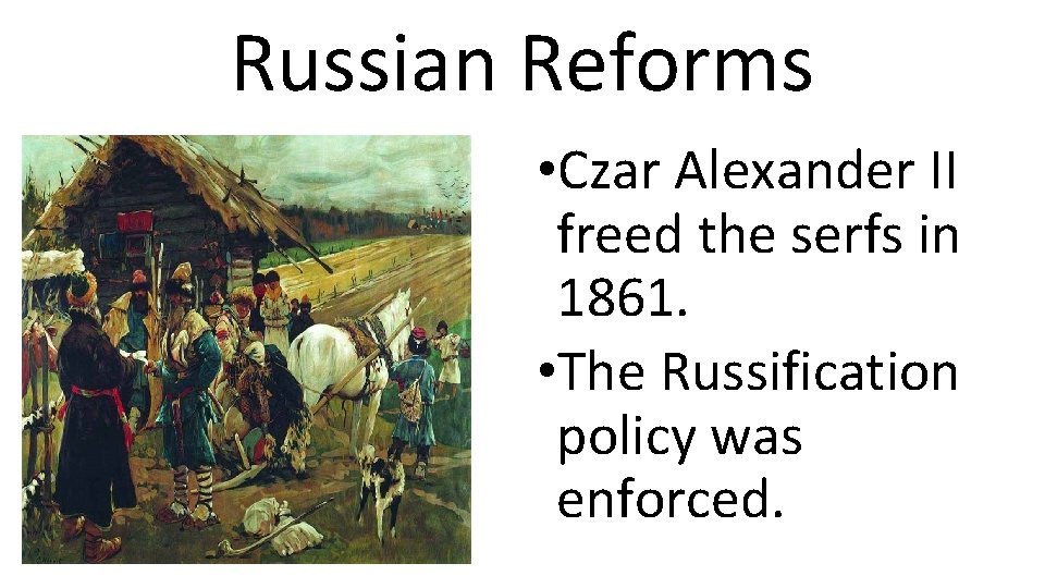 Russian Reforms • Czar Alexander II freed the serfs in 1861. • The Russification