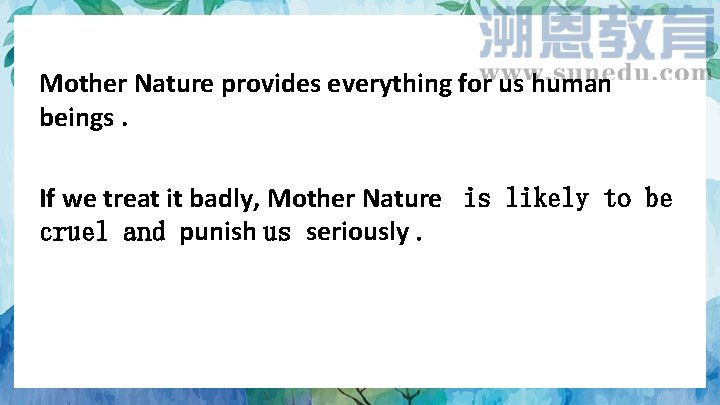 Mother Nature provides everything for us human beings. If we treat it badly, Mother