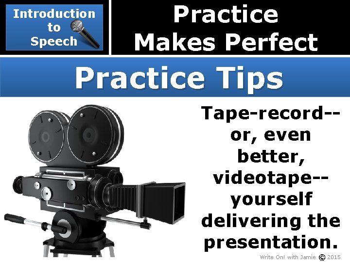 Introduction to Speech Practice Makes Perfect Practice Tips Tape-record-or, even better, videotape-yourself delivering the