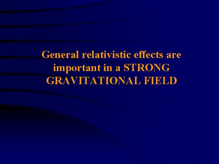 General relativistic effects are important in a STRONG GRAVITATIONAL FIELD 