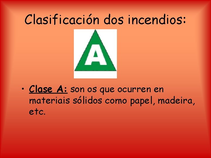 Clasificación dos incendios: • Clase A: son os que ocurren en materiais sólidos como