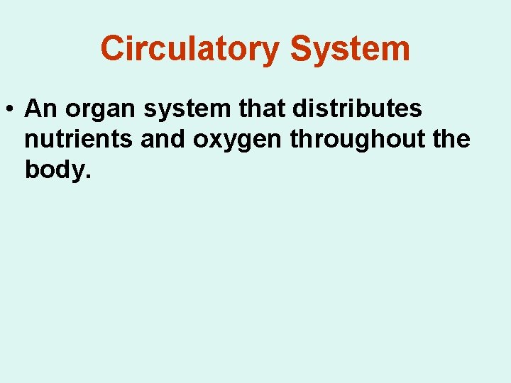 Circulatory System • An organ system that distributes nutrients and oxygen throughout the body.