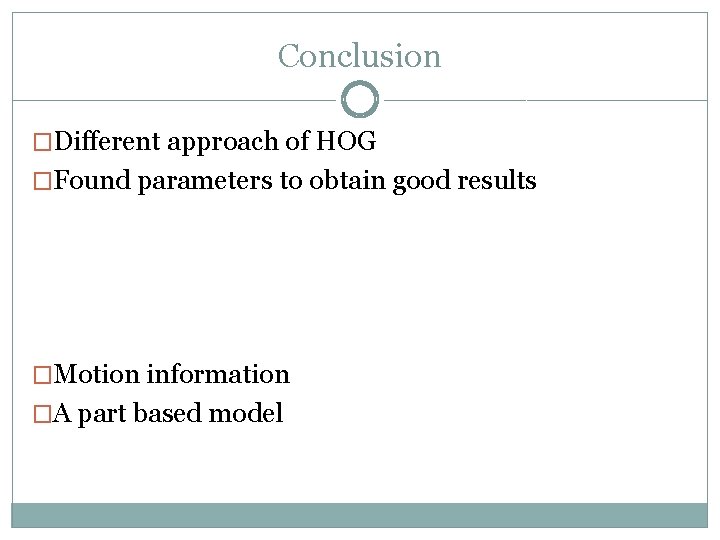 Conclusion �Different approach of HOG �Found parameters to obtain good results �Motion information �A