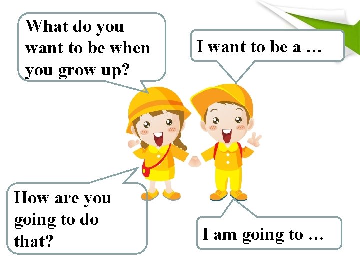 What do you want to be when you grow up? How are you going What do you want to be when you grow up? How are you going