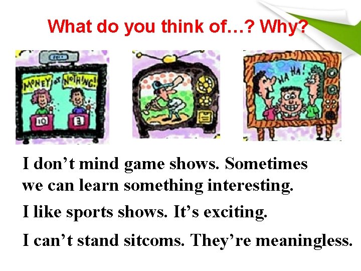 What do you think of…? Why? I don’t mind game shows. Sometimes we can What do you think of…? Why? I don’t mind game shows. Sometimes we can