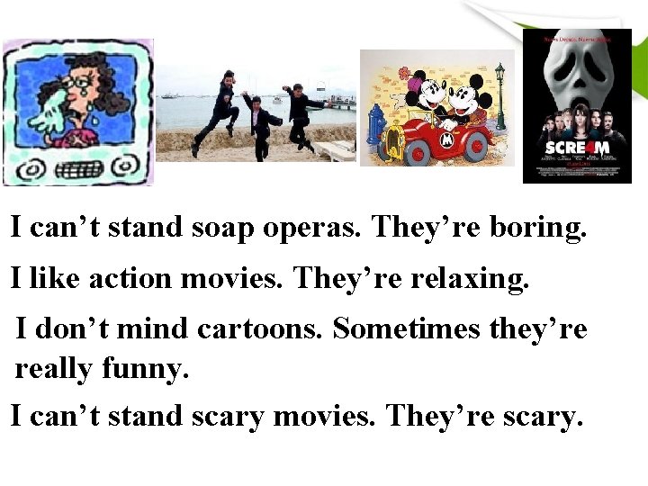 I can’t stand soap operas. They’re boring. I like action movies. They’re relaxing. I I can’t stand soap operas. They’re boring. I like action movies. They’re relaxing. I