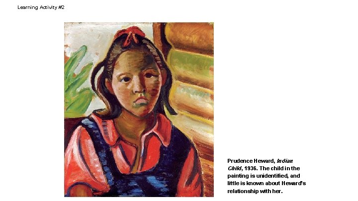 Learning Activity #2 Prudence Heward, Indian Child, 1936. The child in the painting is