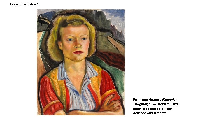 Learning Activity #2 Prudence Heward, Farmer’s Daughter, 1945. Heward uses body language to convey
