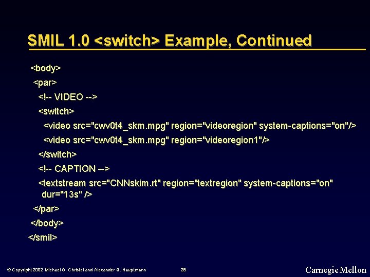 SMIL 1. 0 <switch> Example, Continued <body> <par> <!-- VIDEO --> <switch> <video src="cwv