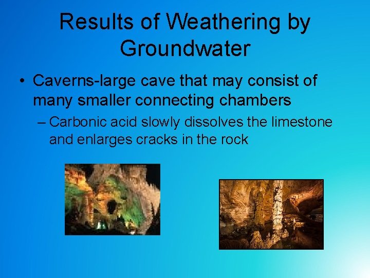 Results of Weathering by Groundwater • Caverns-large cave that may consist of many smaller Results of Weathering by Groundwater • Caverns-large cave that may consist of many smaller