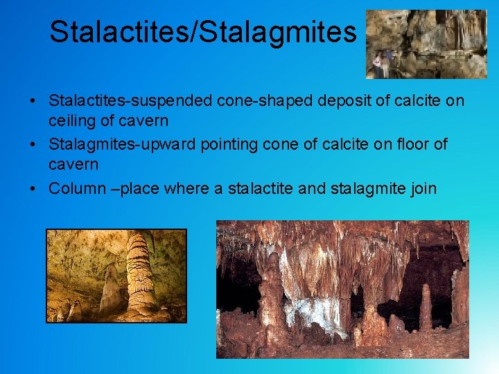 Stalactites/Stalagmites • Stalactites-suspended cone-shaped deposit of calcite on ceiling of cavern • Stalagmites-upward pointing Stalactites/Stalagmites • Stalactites-suspended cone-shaped deposit of calcite on ceiling of cavern • Stalagmites-upward pointing