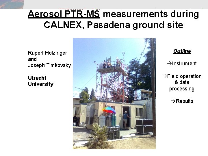 Aerosol PTR-MS measurements during CALNEX, Pasadena ground site Rupert Holzinger and Joseph Timkovsky Utrecht Aerosol PTR-MS measurements during CALNEX, Pasadena ground site Rupert Holzinger and Joseph Timkovsky Utrecht