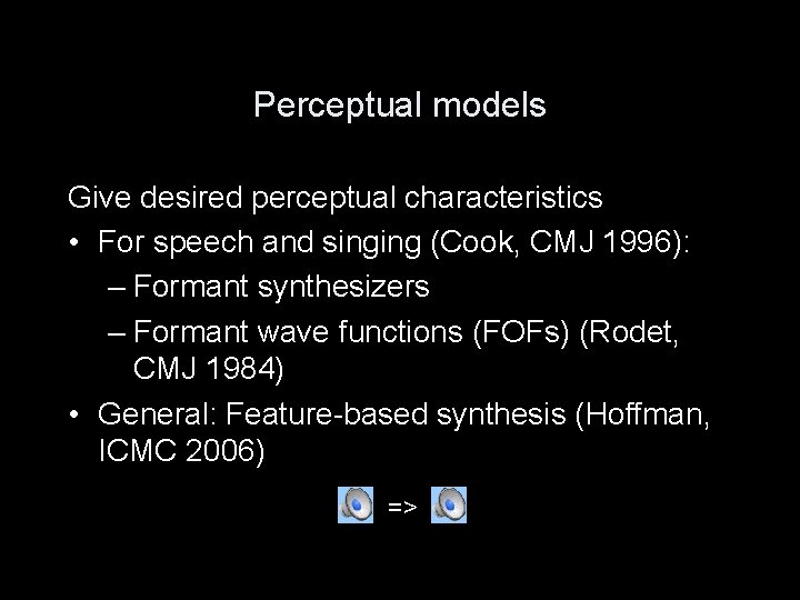 Perceptual models Give desired perceptual characteristics • For speech and singing (Cook, CMJ 1996):