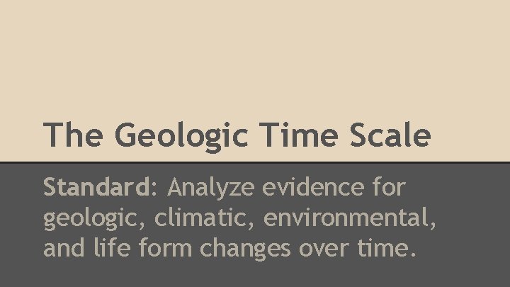 The Geologic Time Scale Standard: Analyze evidence for geologic, climatic, environmental, and life form