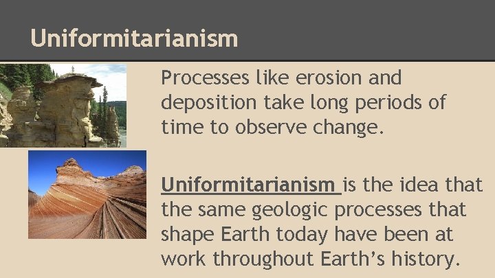 Uniformitarianism Processes like erosion and deposition take long periods of time to observe change.