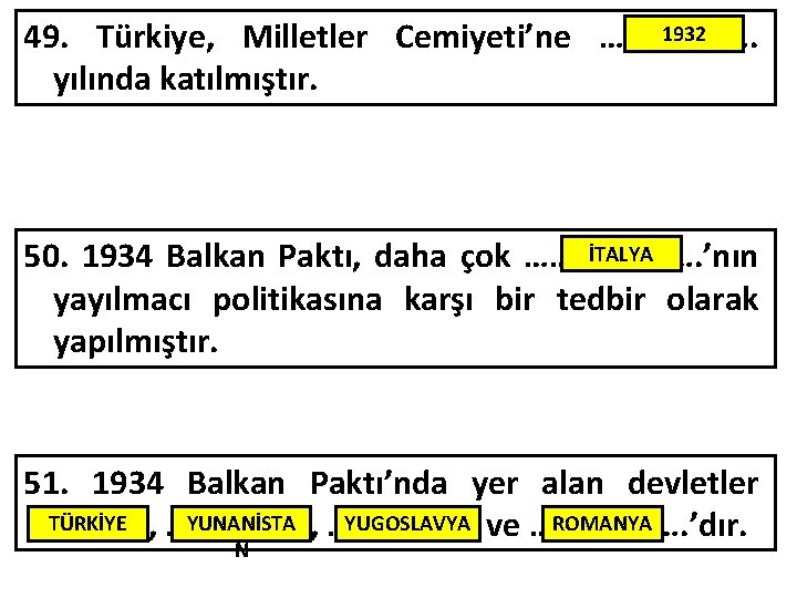 1932 49. Türkiye, Milletler Cemiyeti’ne ………………. yılında katılmıştır. İTALYA 50. 1934 Balkan Paktı, daha