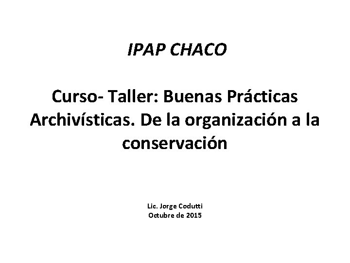 IPAP CHACO Curso- Taller: Buenas Prácticas Archivísticas. De la organización a la conservación Lic.