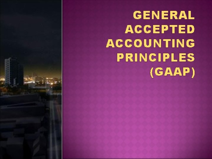 GENERAL ACCEPTED ACCOUNTING PRINCIPLES (GAAP) 