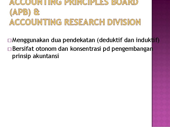 ACCOUNTING PRINCIPLES BOARD (APB) & ACCOUNTING RESEARCH DIVISION � Menggunakan dua pendekatan (deduktif dan