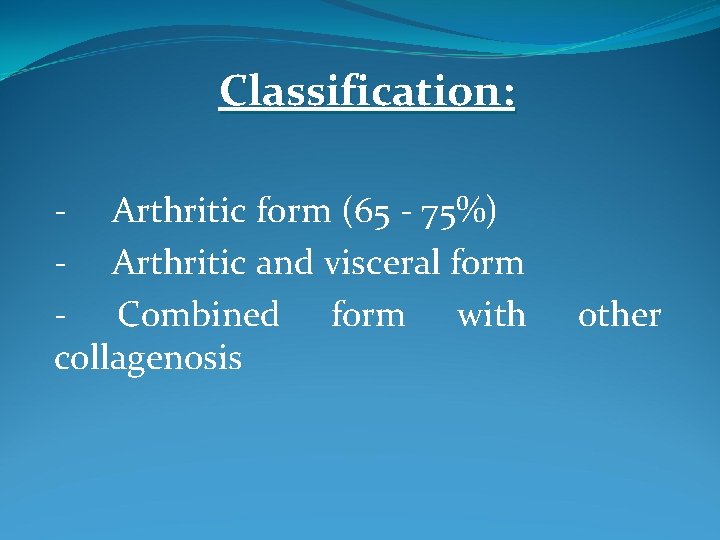Classification: - Arthritic form (65 - 75%) - Arthritic and visceral form - Combined