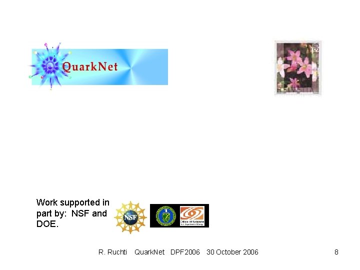 Work supported in part by: NSF and DOE. R. Ruchti Quark. Net DPF 2006