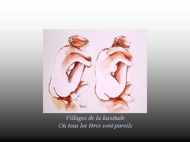 Villages de la lassitude Où tous les êtres sont pareils 