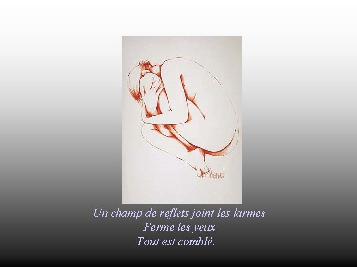 Un champ de reflets joint les larmes Ferme les yeux Tout est comblé. 