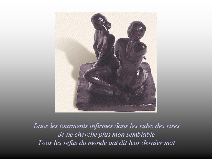 Dans les tourments infirmes dans les rides rires Je ne cherche plus mon semblable