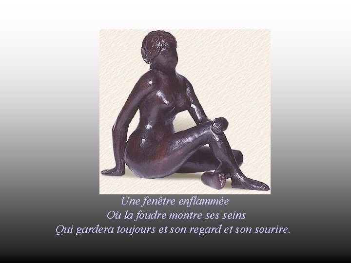 Une fenêtre enflammée Où la foudre montre ses seins Qui gardera toujours et son