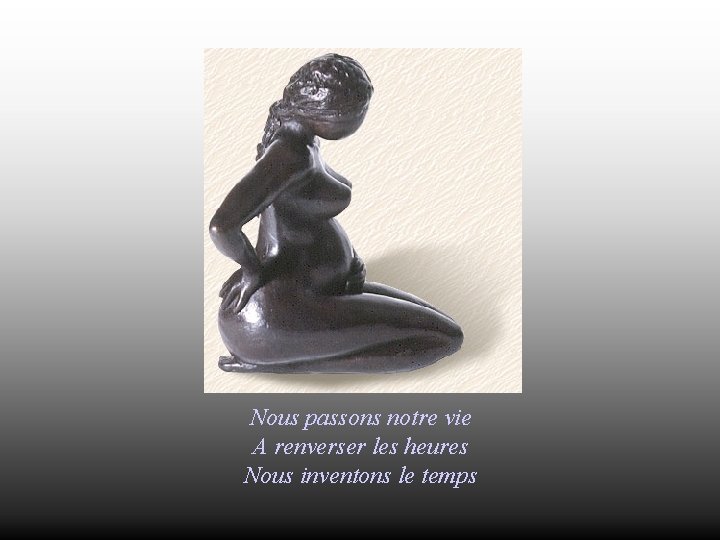Nous passons notre vie A renverser les heures Nous inventons le temps 