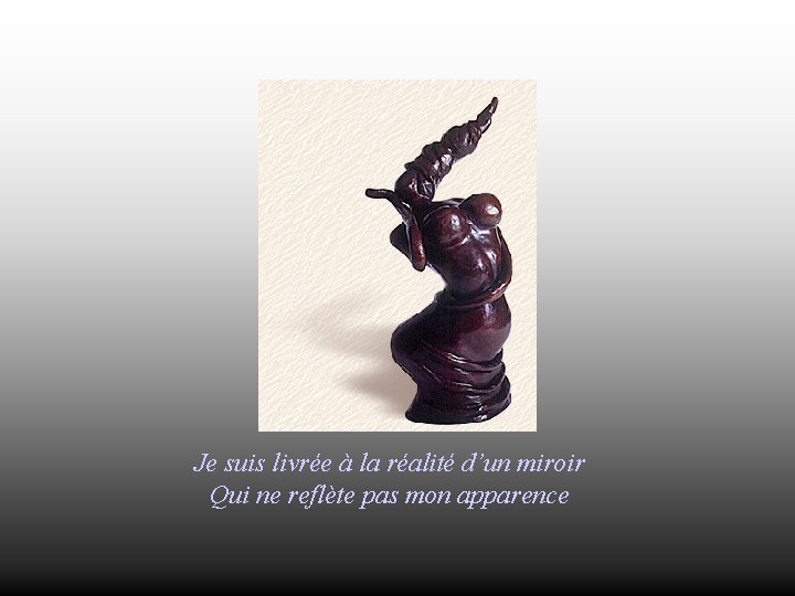 Je suis livrée à la réalité d’un miroir Qui ne reflète pas mon apparence