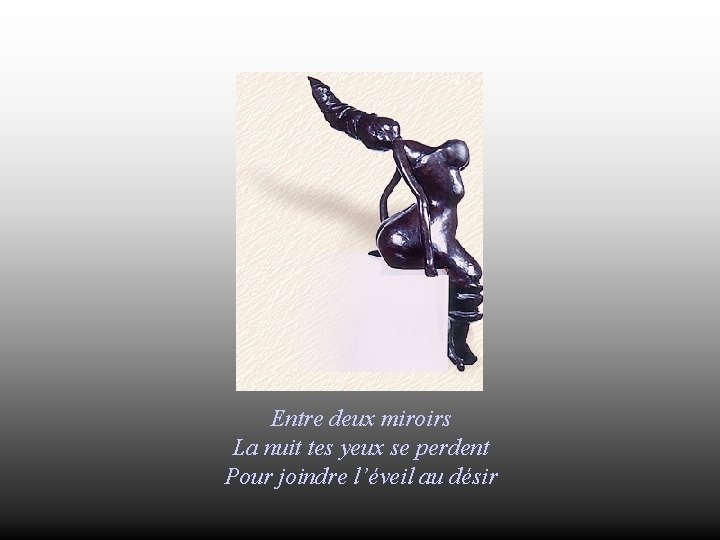 Entre deux miroirs La nuit tes yeux se perdent Pour joindre l’éveil au désir