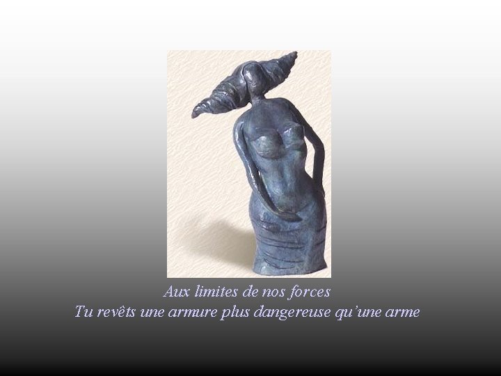 Aux limites de nos forces Tu revêts une armure plus dangereuse qu’une arme 